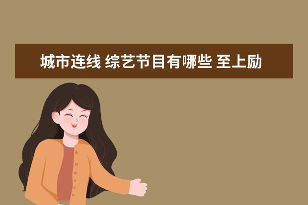 城市连线 综艺节目有哪些 至上励合从出道到现在所有参加过的节目有哪些? - 百...