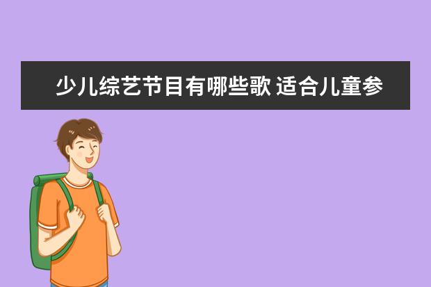 少儿综艺节目有哪些歌 适合儿童参加的歌唱类比赛节目有哪些?