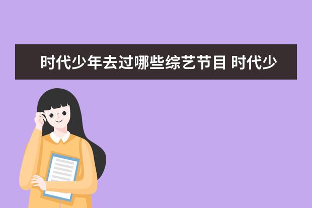 时代少年去过哪些综艺节目 时代少年团都参加过哪些综艺节目?