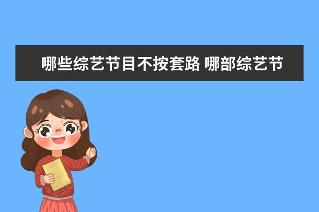 哪些综艺节目不按套路 哪部综艺节目的套路令人极度舒适?