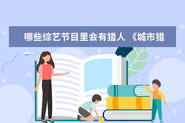 哪些综艺节目里会有猎人 《城市猎人》当红主角李敏镐为什么不上韩国综艺? - ...