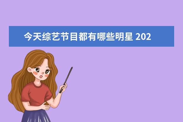 今天综艺节目都有哪些明星 2021《快乐大本营》主持人有哪些?