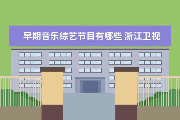 早期音乐综艺节目有哪些 浙江卫视音乐综艺节目有哪些?