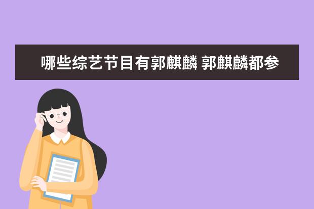 哪些综艺节目有郭麒麟 郭麒麟都参加过哪些综艺节目。