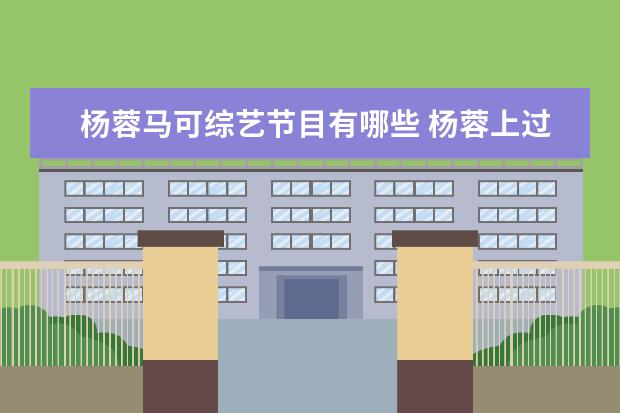 杨蓉马可综艺节目有哪些 杨蓉上过的综艺节目有哪些??