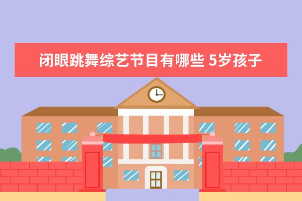 闭眼跳舞综艺节目有哪些 5岁孩子紧张心理问题怎样克服
