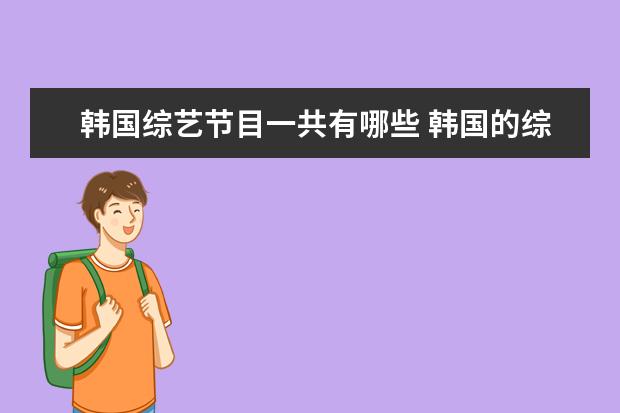 韩国综艺节目一共有哪些 韩国的综艺节目都有哪些??
