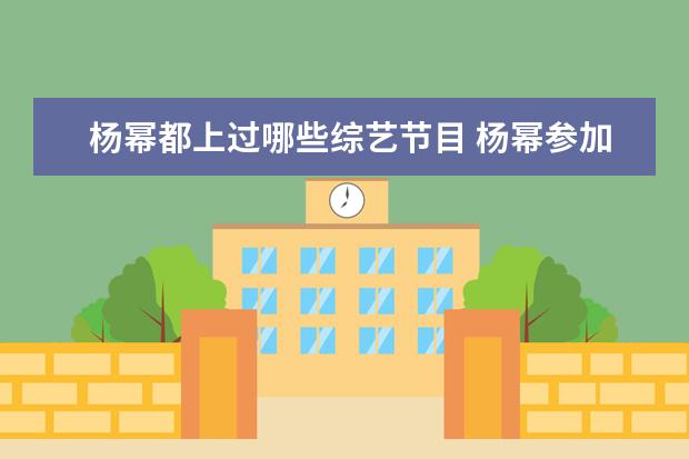 杨幂都上过哪些综艺节目 杨幂参加过哪些综艺节目?表现的如何?