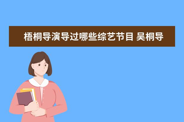 梧桐导演导过哪些综艺节目 吴桐导演的综艺节目有哪些?