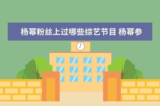杨幂粉丝上过哪些综艺节目 杨幂参加过的综艺节目有哪些