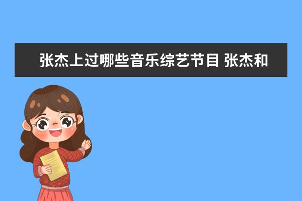 张杰上过哪些音乐综艺节目 张杰和谢娜参加的综艺节目