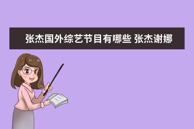 张杰国外综艺节目有哪些 张杰谢娜参加过的综艺节目(全部)