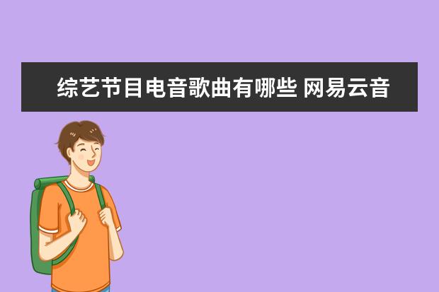 综艺节目电音歌曲有哪些 网易云音乐三大电音是那三首