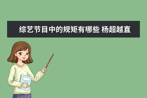 综艺节目中的规矩有哪些 杨超越直播节目脱鞋被吐槽,明星艺人应该有哪些职业...