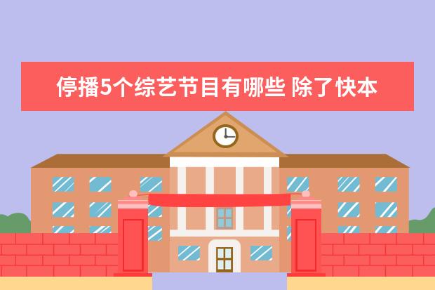 停播5个综艺节目有哪些 除了快本以前也常看这五个已停播的综艺节目,最后这...