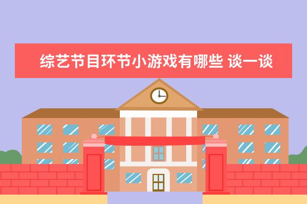 综艺节目环节小游戏有哪些 谈一谈,综艺节目里让你印象深刻的游戏环节有哪些? -...