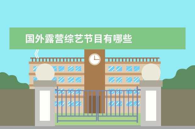 国外露营综艺节目有哪些 
  《极限挑战》前四季是我最喜欢的综艺节目，一旦接触男人帮，真的一辈子都怀念男人帮。
  <br/>