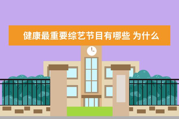 健康最重要综艺节目有哪些 为什么很多人喜欢看综艺?综艺节目能给你带来什么? - 百度...