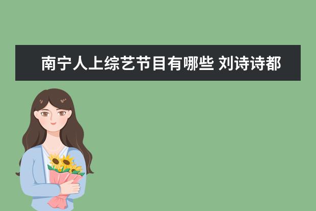 南宁人上综艺节目有哪些 刘诗诗都上过哪些综艺节目?