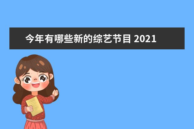 今年有哪些新的综艺节目 2021年,你认为排名前十的综艺节目是哪些?