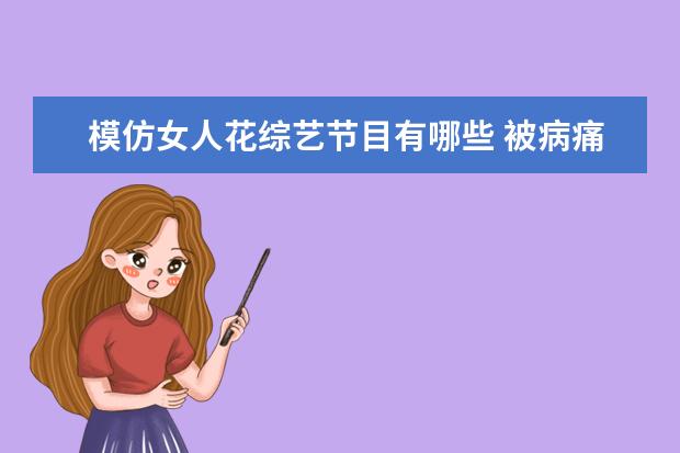 模仿女人花综艺节目有哪些 被病痛折磨的明星,孙红雷是其中之一,她却永远地走了...