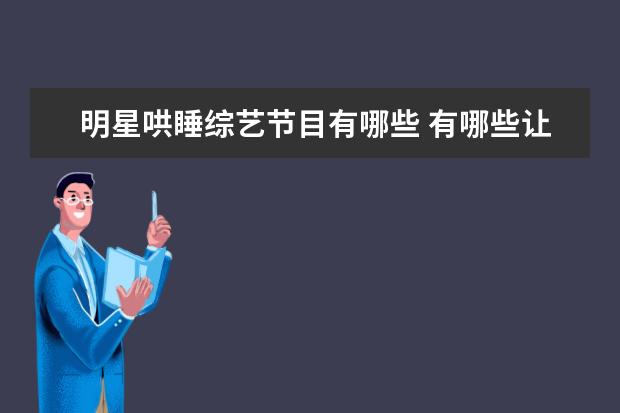 明星哄睡综艺节目有哪些 有哪些让你记忆犹新的春晚梗?