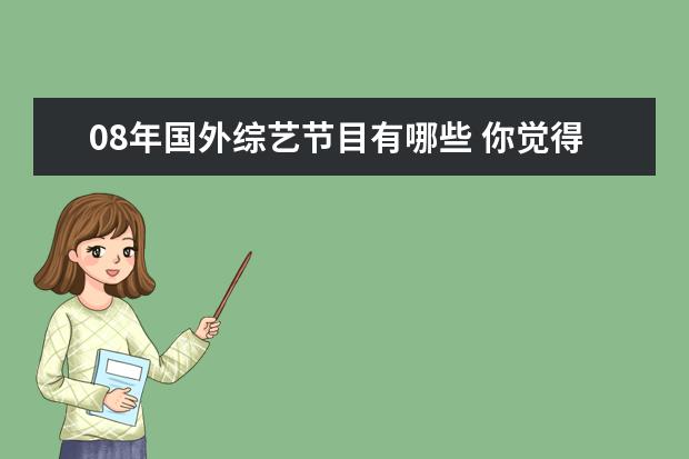 08年国外综艺节目有哪些 你觉得韩国有哪些出色的综艺节目?
