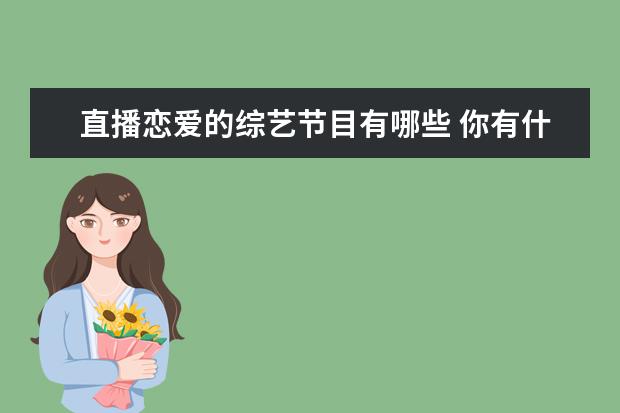 直播恋爱的综艺节目有哪些 你有什么好看的直播综艺推荐?