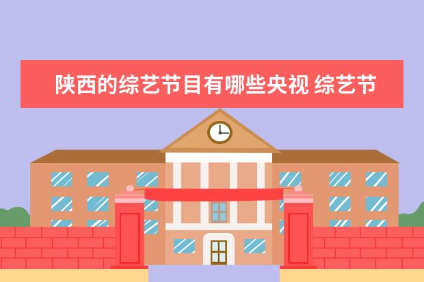 陕西的综艺节目有哪些央视 综艺节目都有哪些