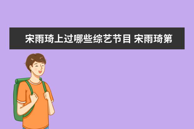 宋雨琦上过哪些综艺节目 宋雨琦第一个参加的综艺节目是?