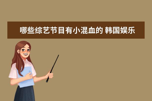 哪些综艺节目有小混血的 韩国娱乐圈里,有哪些颜值热爆的混血男明星被追捧? -...