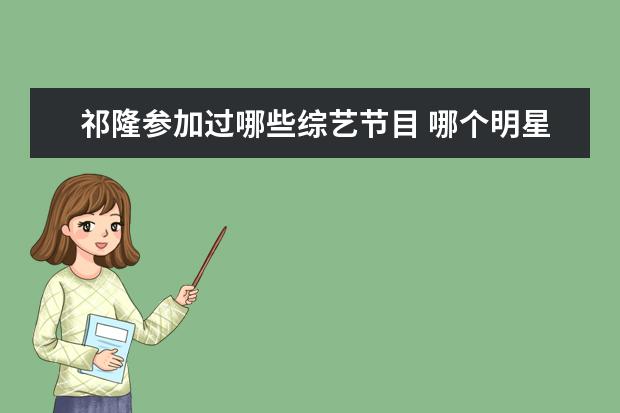 祁隆参加过哪些综艺节目 哪个明星的生日是一月十七日?