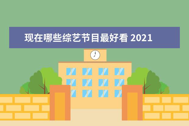 现在哪些综艺节目最好看 2021好看的综艺节目有哪些?