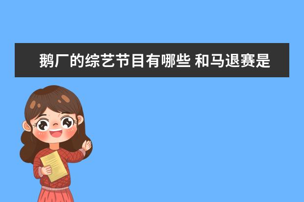 鹅厂的综艺节目有哪些 和马退赛是什么原因造成的?为什么有才的人都退赛了?...