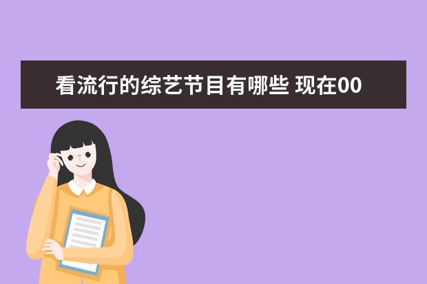 看流行的综艺节目有哪些 现在00后最喜欢的综艺节目是哪些?为什么喜欢? - 百...