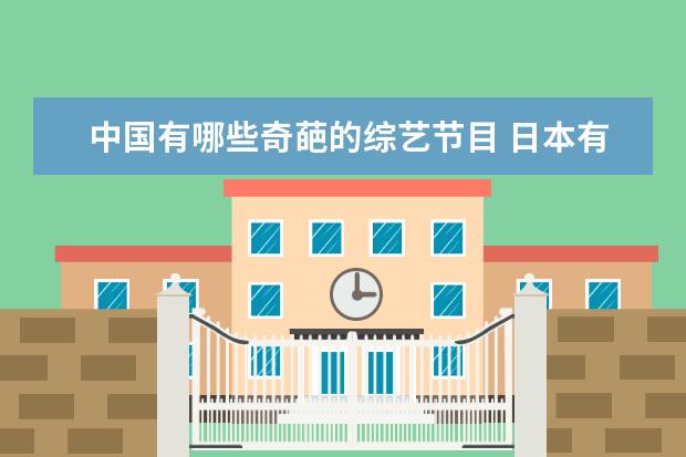 中国有哪些奇葩的综艺节目 日本有哪些奇葩的娱乐节目?