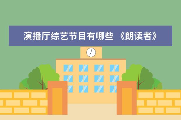 演播厅综艺节目有哪些 《朗读者》为代表的综艺节目有哪些特点