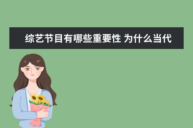 综艺节目有哪些重要性 为什么当代这么流行综艺节目,它的意义是什么? - 百...