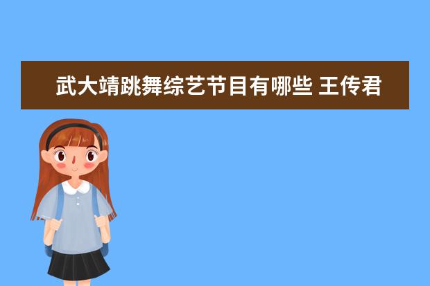 武大靖跳舞综艺节目有哪些 王传君踩武大靖是哪一期