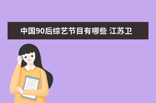 中国90后综艺节目有哪些 江苏卫视有哪些综艺节目