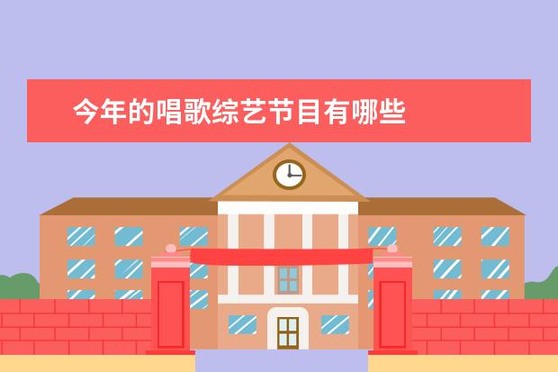 今年的唱歌综艺节目有哪些 
  综述：