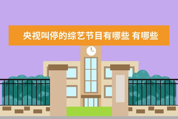 央视叫停的综艺节目有哪些 有哪些停播了的综艺节目,让你期待复播?