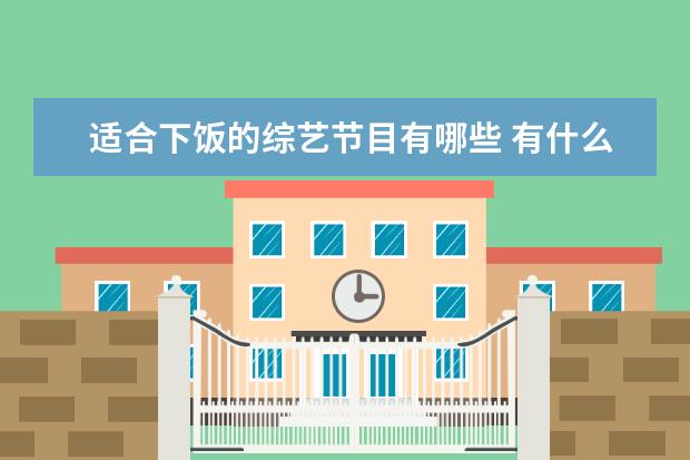 适合下饭的综艺节目有哪些 有什么适合下饭的电视剧或者综艺?