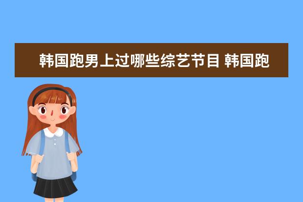 韩国跑男上过哪些综艺节目 韩国跑男哪一期是全部成员保护智孝
