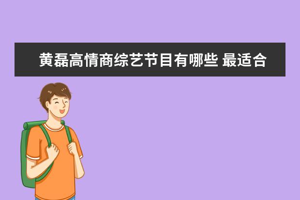 黄磊高情商综艺节目有哪些 最适合上综艺节目的明星,黄渤陈赫上榜,你还知道哪些...