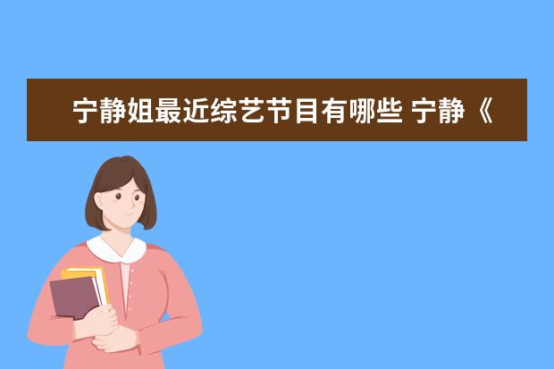 宁静姐最近综艺节目有哪些 宁静《浪姐3》路透曝光,你印象中的她上过哪些综艺? ...