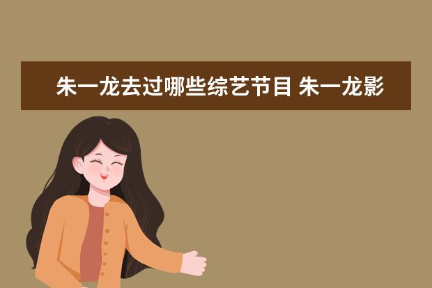 朱一龙去过哪些综艺节目 朱一龙影视表现那么好,为什么不去参加综艺呢? - 百...