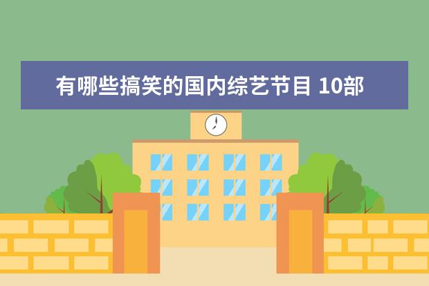 有哪些搞笑的国内综艺节目 10部笑到肚子疼的综艺有哪些?