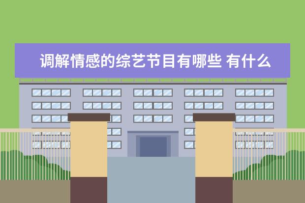 调解情感的综艺节目有哪些 有什么好看的调节家庭矛盾的综艺节目吗
