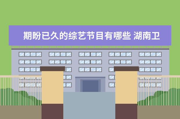 期盼已久的综艺节目有哪些 湖南卫视没有什么户外综艺,是否会重启《全员加速中...